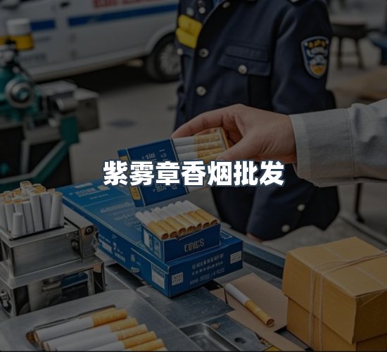 关于紫雾章香烟批发